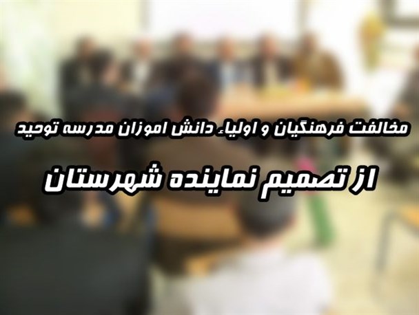 مخالفت فرهنگیان و اولیاء دانش اموزان مدرسه توحید با تصمیم نماینده شهرستان!