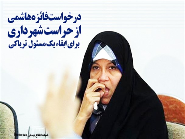 فتونیوز/درخواست فائزه هاشمی  از حراست شهرداری  برای ابقاء یک مسئول  تریاکی