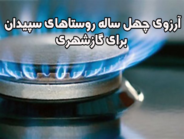 آرزوی چهل ساله بیش از ۵۰ روستای سپیدان برای گازشهری