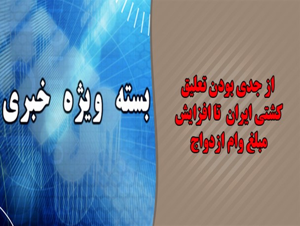 از جدی بودن تعلیق کشتی ایران تا افزایش مبلغ وام ازدواج