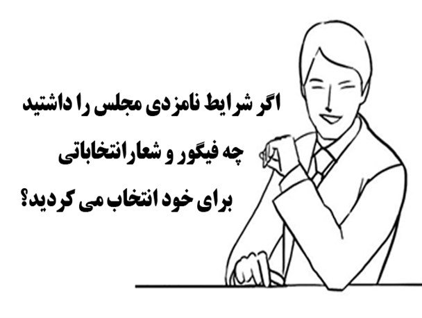 اگر شرایط نامزدی مجلس را داشتید چه فیگور و شعاری انتخاب می کردید؟