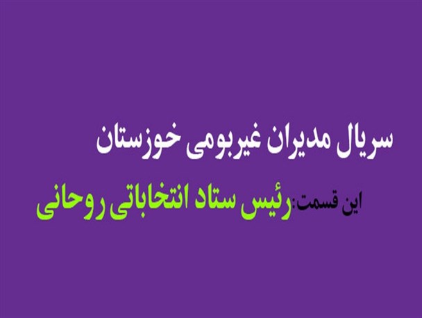 رئیس ستاد انتخاباتی روحانی در خوزستان،غیربومی است