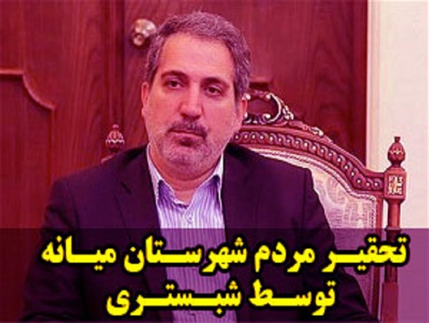 تحقیر مردم شهرستان میانه توسط شبستری/ وقتی معاون استاندار خود را در مقام ارباب و مردم میانه را به عنوان دست بوس می پندارد