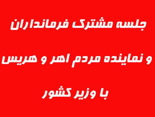 جلسه مشترک فرمانداران و نماینده مردم اهر و هریس با وزیر کشور