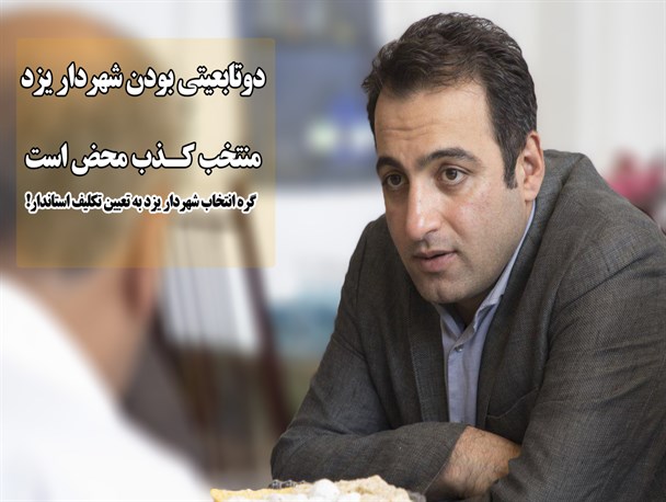 دوتابعیتی بودن شهردارمنتخب یزد کذب محض است/گره انتخاب شهردار یزد به تعیین تکلیف استاندار!