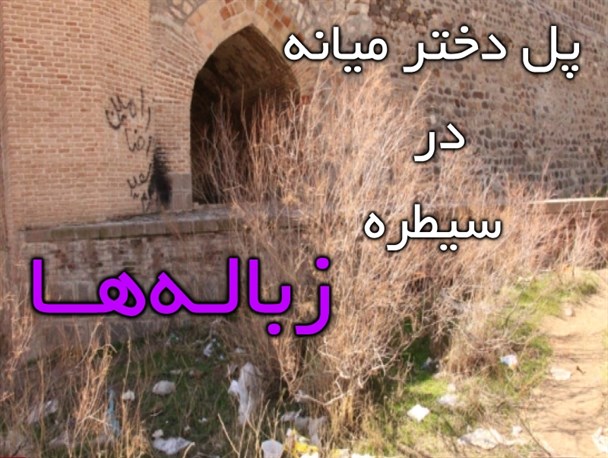 پل دختر میانه؛ اثر ثبت ملی یا زباله‌دانی تاریخی/چگونه به استقبال مسافرین نوروزی می رویم!+تصاویر