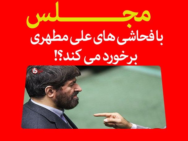 مجلس با فحاشی های علی مطهری برخورد می کند/فتونیوز