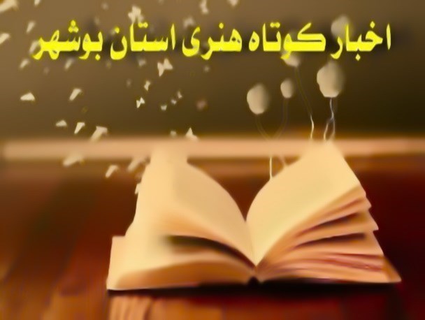 اخبار کوتاه فرهنگی و هنری استان بوشهر