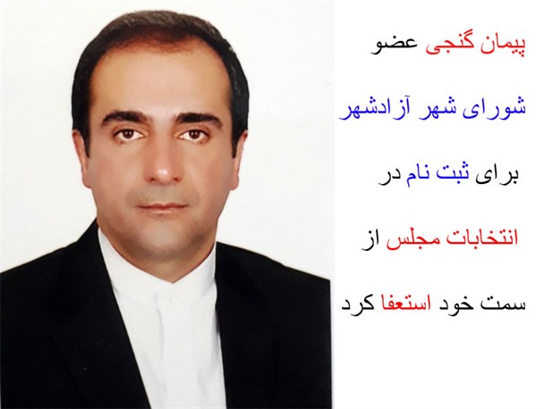 استعفای عضو شورای شهر آزادشهر برای ثبت نام در انتخابات مجلس+ حاشیه ها و بیانیه