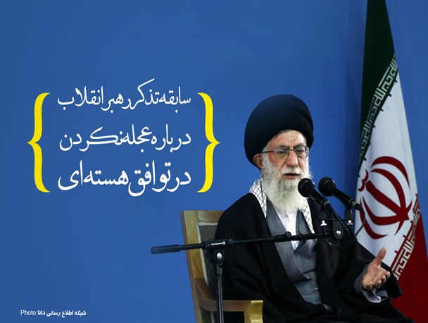 پوستر/سابقه تذکر رهبرانقلاب درباره عجله نکردن در توافق هسته‌ای