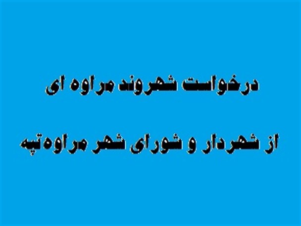 درخواست یک شهروند از شهرداری و شورای شهر مراوه تپه