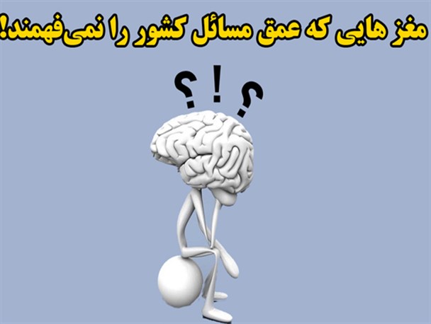 مغز هایی که عمق مسائل کشور را نمی‌فهمند!