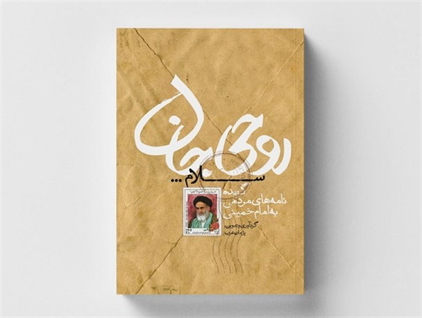 گزیده نامه‌های مردمی به امام خمینی(ره) کتاب شد/روحی جان سلام