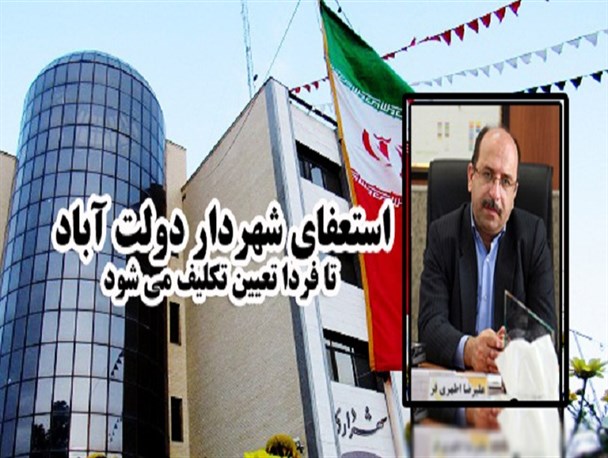 تعیین تکلیف استعفای شهردار دولت آباد تا فردا/ اختلافات با شهردار بوی منفعت طلبی می دهد