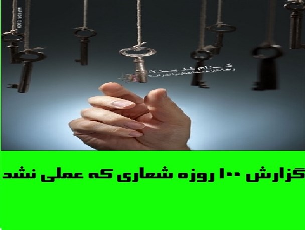 گزارش ۱۰۰ روزه وعده ای که عملی نشد