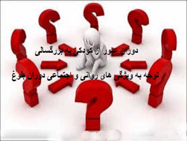 دوران عبور از کودکی به بزرگسالی/ توجه به ویژگی های روانی و اجتماعی دوران بلوغ