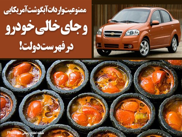 فتونیوز/ ممنوعیت واردات آبگوشت آمریکایی و جای خالی خودرو در فهرست دولت