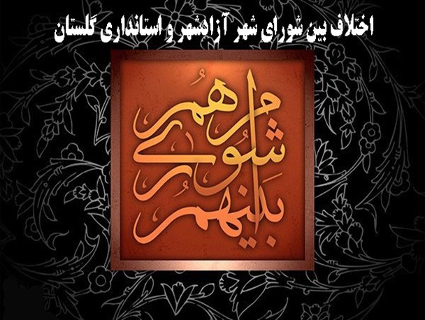اختلاف بین شورای شهر آزادشهر و استانداری گلستان