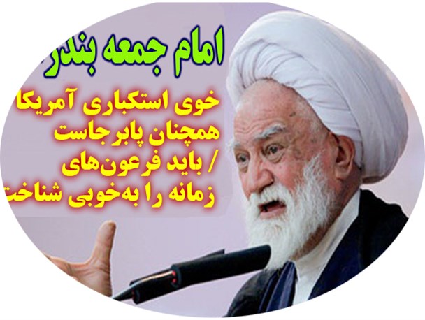 امام جمعه بندرعباس:خوی استکباری آمریکا همچنان پابرجاست