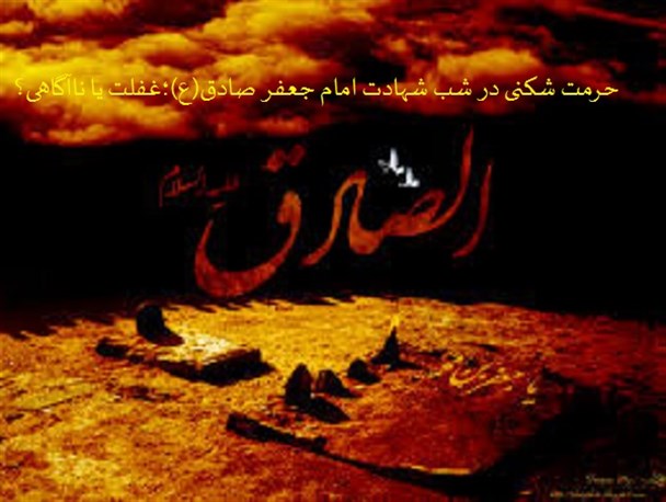 حرمت شکنی در شب شهادت امام جعفر صادق(ع)؛غفلت یا ناآگاهی؟
