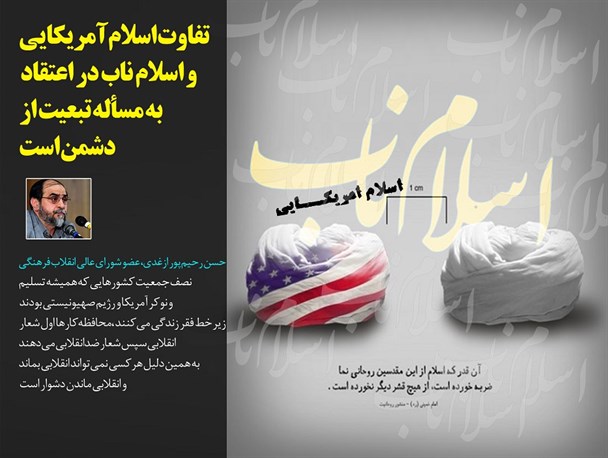 تفاوت اسلام آمریکایی و اسلام ناب در اعتقاد به مسأله تبعیت از دشمن است